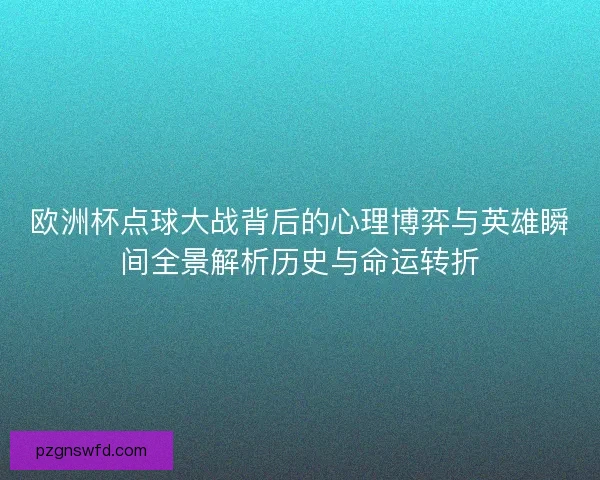 欧洲杯点球大战背后的心理博弈与英雄瞬间全景解析历史与命运转折 欧洲杯点球大战背后的心理博弈与英雄瞬间全景解析历史与命运转折