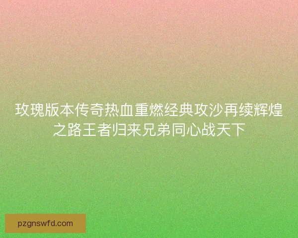 玫瑰版本传奇热血重燃经典攻沙再续辉煌之路王者归来兄弟同心战天下