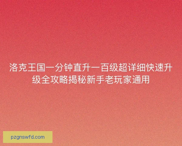 洛克王国一分钟直升一百级超详细快速升级全攻略揭秘新手老玩家通用