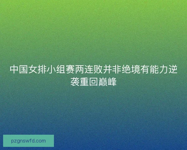 中国女排小组赛两连败并非绝境有能力逆袭重回巅峰