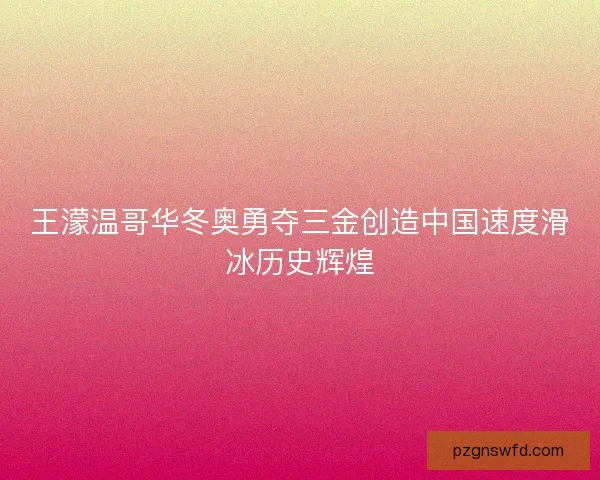 王濛温哥华冬奥勇夺三金创造中国速度滑冰历史辉煌 王濛温哥华冬奥勇夺三金创造中国速度滑冰历史辉煌